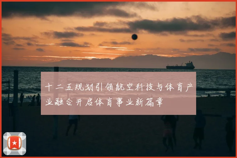 十二五规划引领航空科技与体育产业融合开启体育事业新篇章