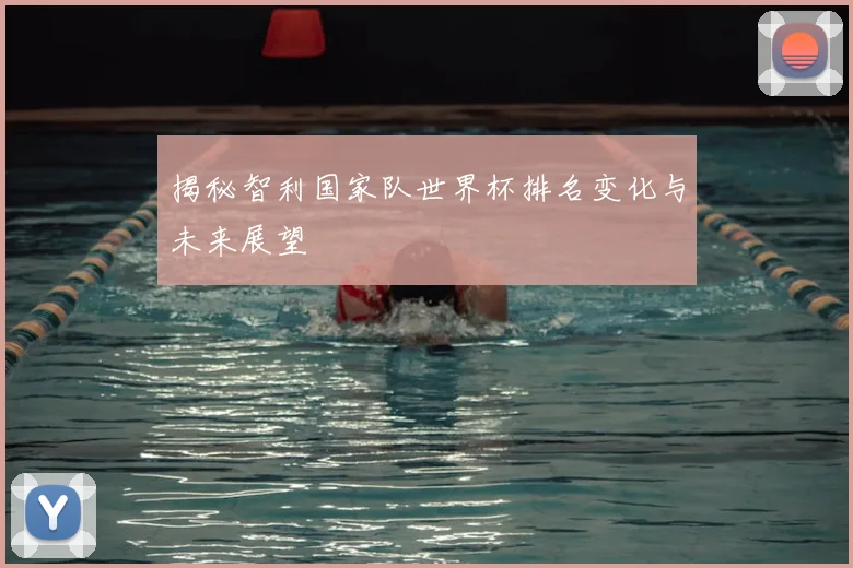 揭秘智利国家队世界杯排名变化与未来展望