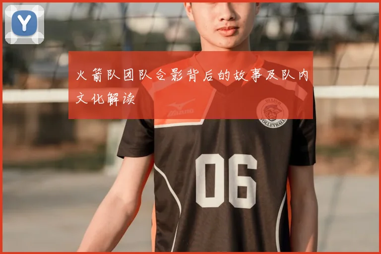 火箭队团队合影背后的故事及队内文化解读