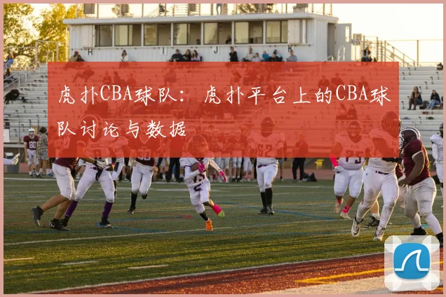 虎扑CBA球队：虎扑平台上的CBA球队讨论与数据