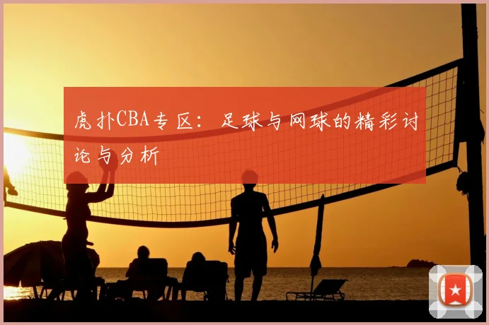 虎扑CBA专区:足球与网球的精彩讨论与分析