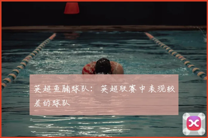 英超鱼腩球队：英超联赛中表现较差的球队