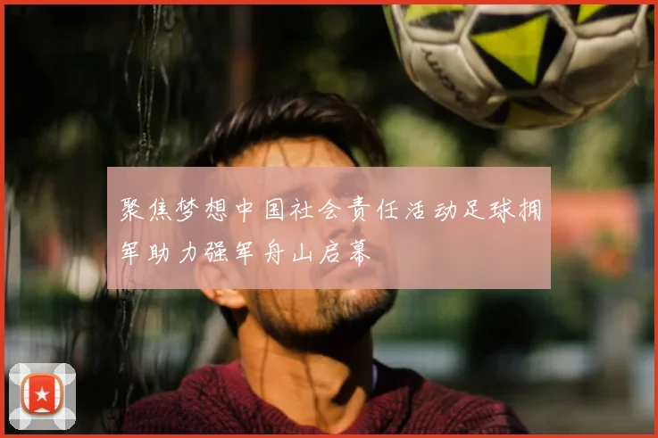 聚焦梦想中国社会责任活动足球拥军助力强军舟山启幕