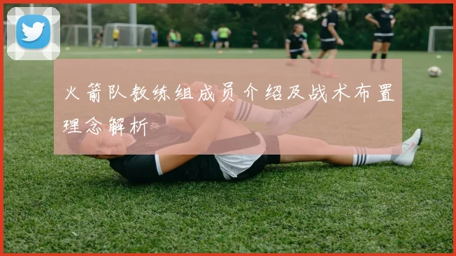 火箭队教练组成员介绍及战术布置理念解析