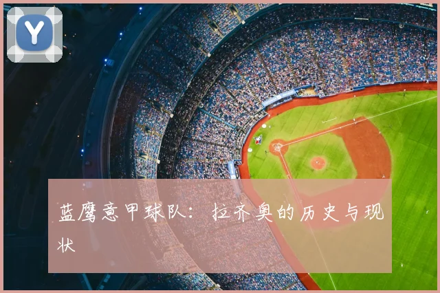 蓝鹰意甲球队：拉齐奥的历史与现状