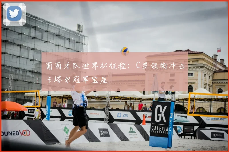 葡萄牙队世界杯征程:C罗领衔冲击卡塔尔冠军宝座