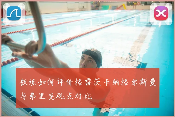 教练如何评价格雷茨卡纳格尔斯曼与弗里克观点对比